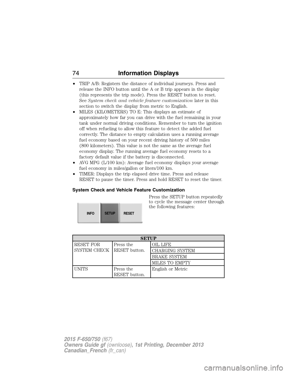 FORD F650 2015 13.G Owners Manual •TRIP A/B: Registers the distance of individual journeys. Press and
release the INFO button until the A or B trip appears in the display
(this represents the trip mode). Press the RESET button to re FORD F650 2015 13.G Owners Manual •TRIP A/B: Registers the distance of individual journeys. Press and
release the INFO button until the A or B trip appears in the display
(this represents the trip mode). Press the RESET button to re