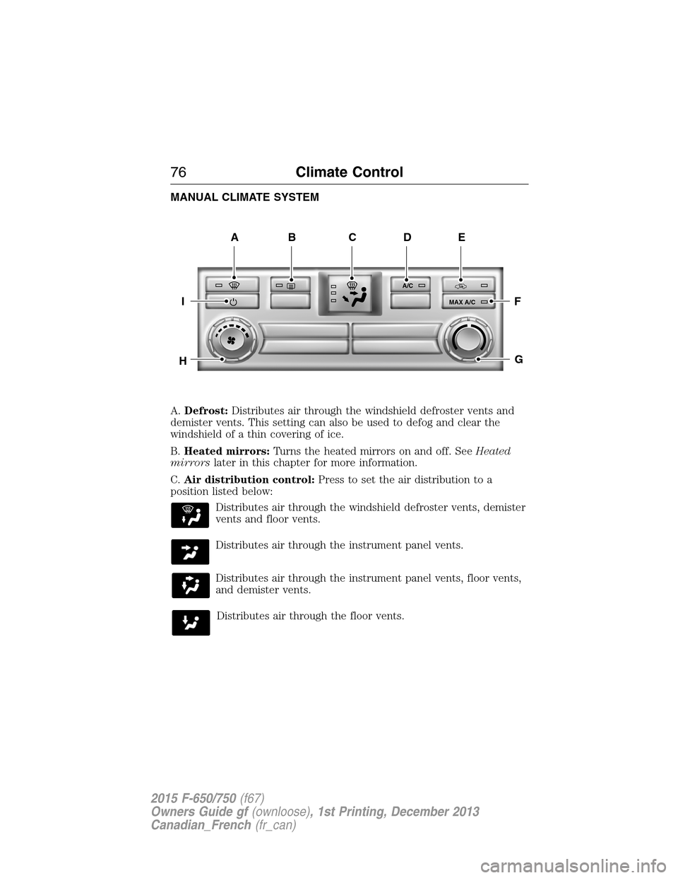 FORD F750 2015 13.G Manual PDF MANUAL CLIMATE SYSTEM
A.Defrost:Distributes air through the windshield defroster vents and
demister vents. This setting can also be used to defog and clear the
windshield of a thin covering of ice.
B. FORD F750 2015 13.G Manual PDF MANUAL CLIMATE SYSTEM
A.Defrost:Distributes air through the windshield defroster vents and
demister vents. This setting can also be used to defog and clear the
windshield of a thin covering of ice.
B.