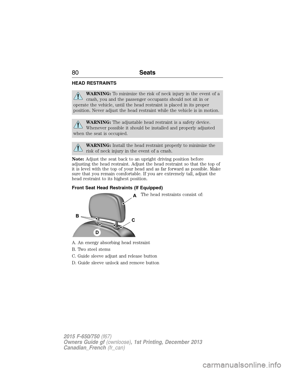 FORD F750 2015 13.G Owners Manual HEAD RESTRAINTS
WARNING:To minimize the risk of neck injury in the event of a
crash, you and the passenger occupants should not sit in or
operate the vehicle, until the head restraint is placed in its