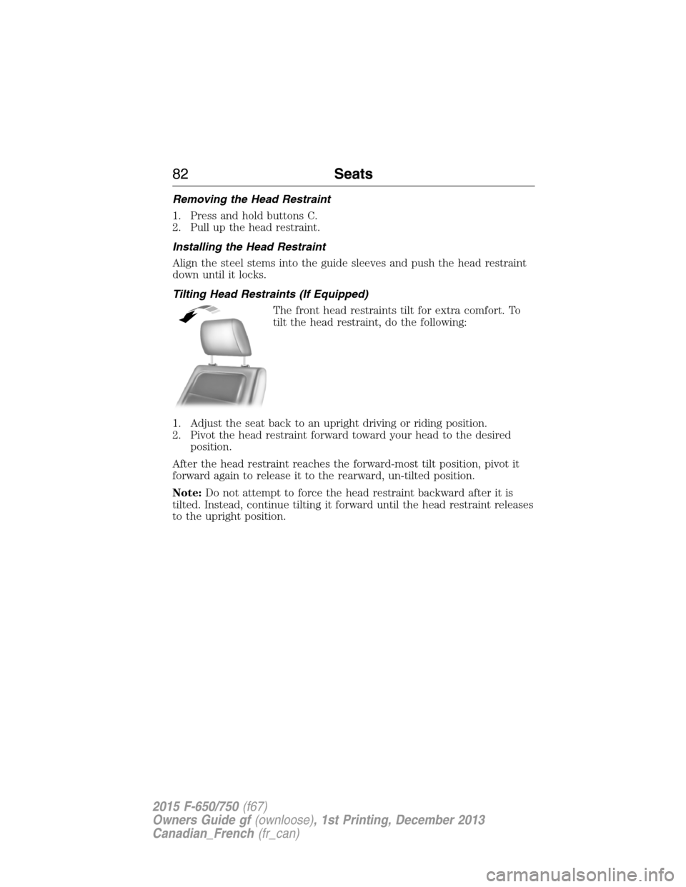FORD F650 2015 13.G Owners Manual Removing the Head Restraint
1. Press and hold buttons C.
2. Pull up the head restraint.
Installing the Head Restraint
Align the steel stems into the guide sleeves and push the head restraint
down unti