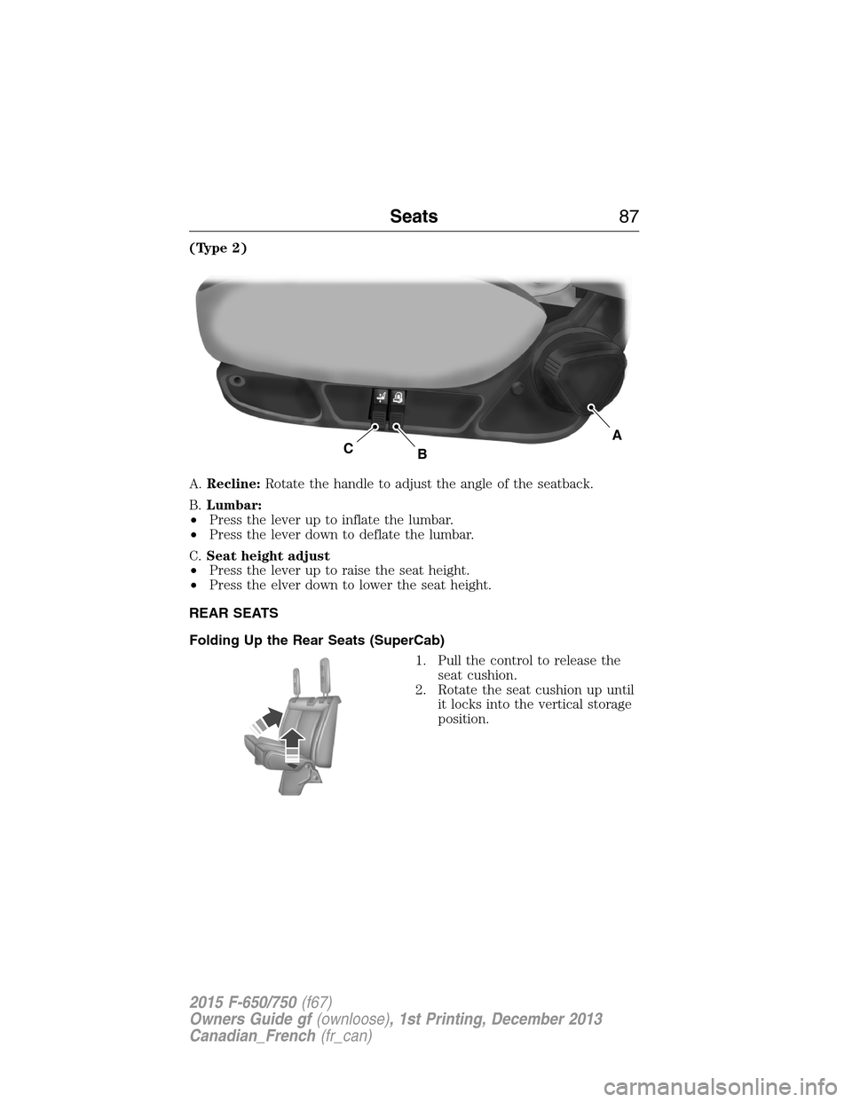 FORD F750 2015 13.G Manual Online (Type 2)
A.Recline:Rotate the handle to adjust the angle of the seatback.
B.Lumbar:
•Press the lever up to inflate the lumbar.
•Press the lever down to deflate the lumbar.
C.Seat height adjust
• FORD F750 2015 13.G Manual Online (Type 2)
A.Recline:Rotate the handle to adjust the angle of the seatback.
B.Lumbar:
•Press the lever up to inflate the lumbar.
•Press the lever down to deflate the lumbar.
C.Seat height adjust
•