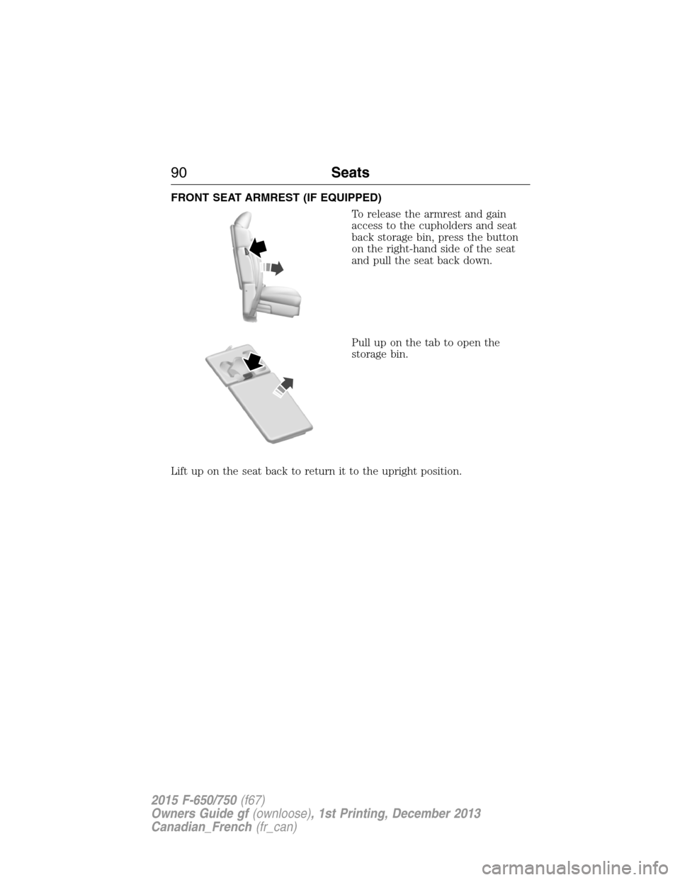 FORD F750 2015 13.G Owners Manual FRONT SEAT ARMREST (IF EQUIPPED)
To release the armrest and gain
access to the cupholders and seat
back storage bin, press the button
on the right-hand side of the seat
and pull the seat back down.
Pu FORD F750 2015 13.G Owners Manual FRONT SEAT ARMREST (IF EQUIPPED)
To release the armrest and gain
access to the cupholders and seat
back storage bin, press the button
on the right-hand side of the seat
and pull the seat back down.
Pu
