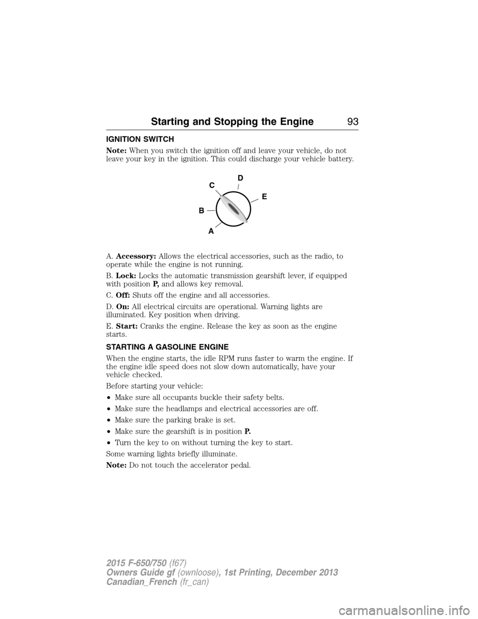 FORD F650 2015 13.G Owners Manual IGNITION SWITCH
Note:When you switch the ignition off and leave your vehicle, do not
leave your key in the ignition. This could discharge your vehicle battery.
A.Accessory:Allows the electrical access FORD F650 2015 13.G Owners Manual IGNITION SWITCH
Note:When you switch the ignition off and leave your vehicle, do not
leave your key in the ignition. This could discharge your vehicle battery.
A.Accessory:Allows the electrical access
