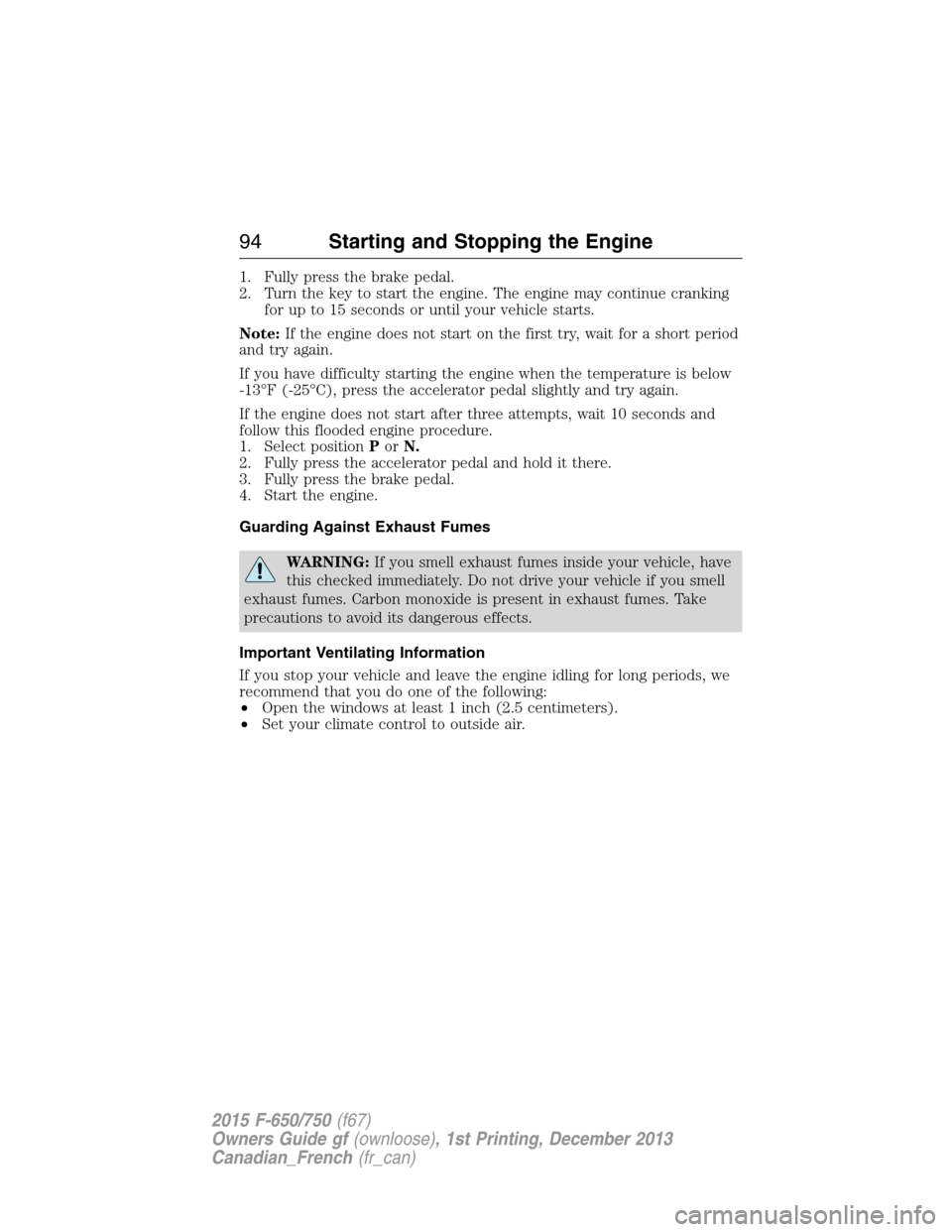 FORD F650 2015 13.G Owners Manual 1. Fully press the brake pedal.
2. Turn the key to start the engine. The engine may continue cranking
for up to 15 seconds or until your vehicle starts.
Note:If the engine does not start on the first 