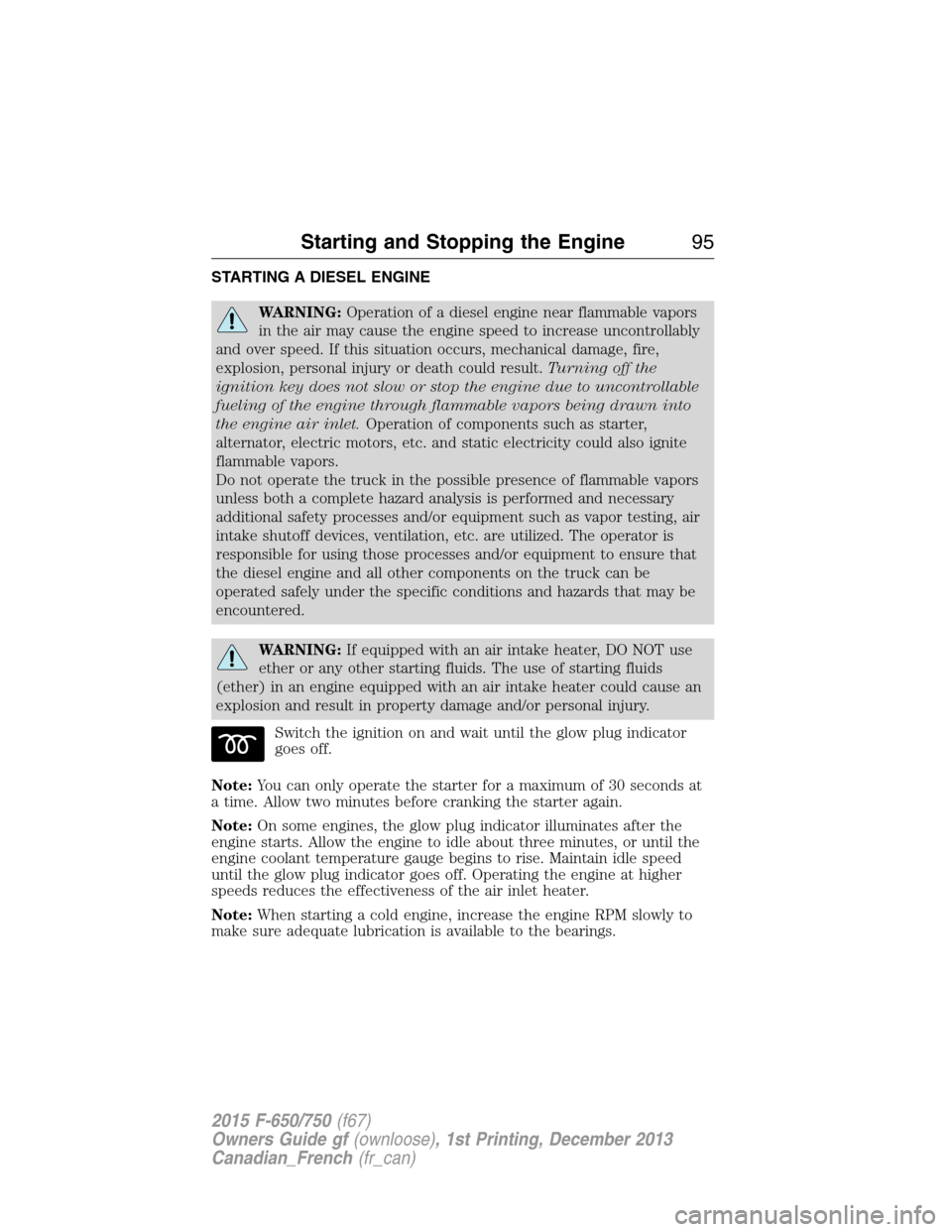 FORD F650 2015 13.G Owners Manual STARTING A DIESEL ENGINE
WARNING:Operation of a diesel engine near flammable vapors
in the air may cause the engine speed to increase uncontrollably
and over speed. If this situation occurs, mechanica FORD F650 2015 13.G Owners Manual STARTING A DIESEL ENGINE
WARNING:Operation of a diesel engine near flammable vapors
in the air may cause the engine speed to increase uncontrollably
and over speed. If this situation occurs, mechanica