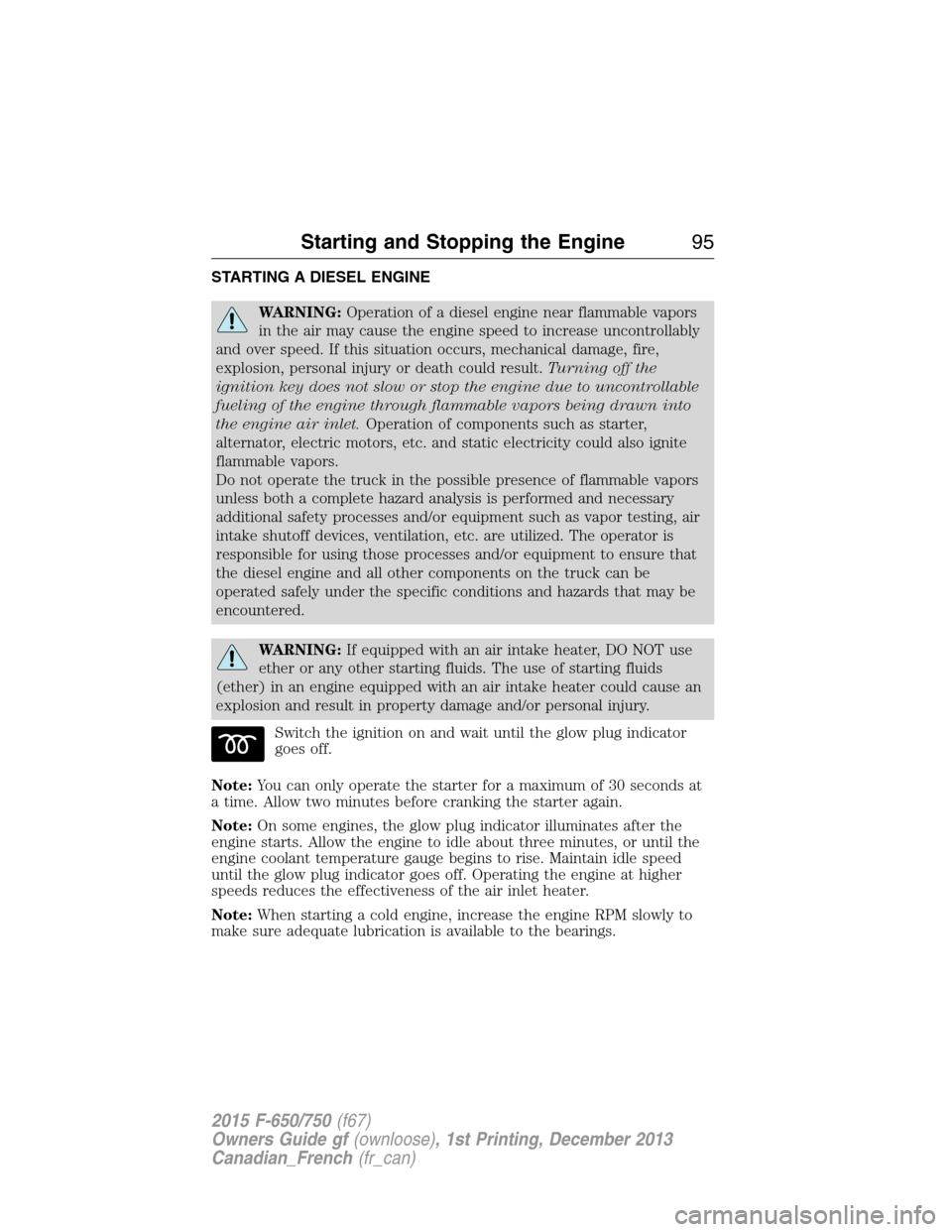FORD F650 2015 13.G Owners Manual STARTING A DIESEL ENGINE
WARNING:Operation of a diesel engine near flammable vapors
in the air may cause the engine speed to increase uncontrollably
and over speed. If this situation occurs, mechanica