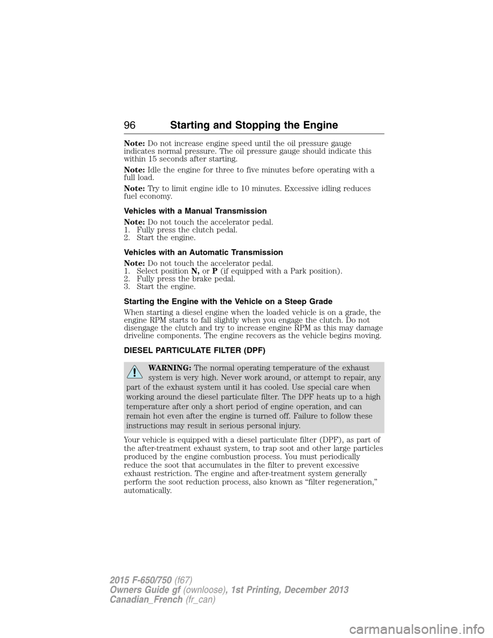 FORD F650 2015 13.G Owners Manual Note:Do not increase engine speed until the oil pressure gauge
indicates normal pressure. The oil pressure gauge should indicate this
within 15 seconds after starting.
Note:Idle the engine for three t