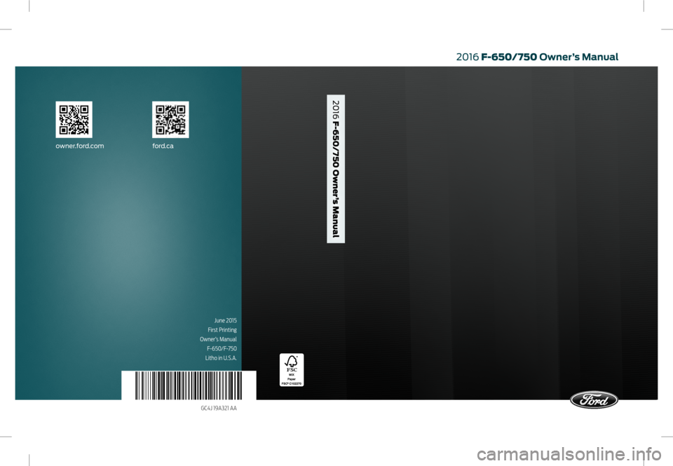 FORD F750 2016 13.G Owners Manual June 2015
First Printing
Owner’s Manual F-650/F-750
Litho in U.S.A.
GC4J 19A321 AA
2016 F-650/750 Owner’s Manual
owner.for d.com ford.ca
2016 F-650/750 Owner’s Manual     