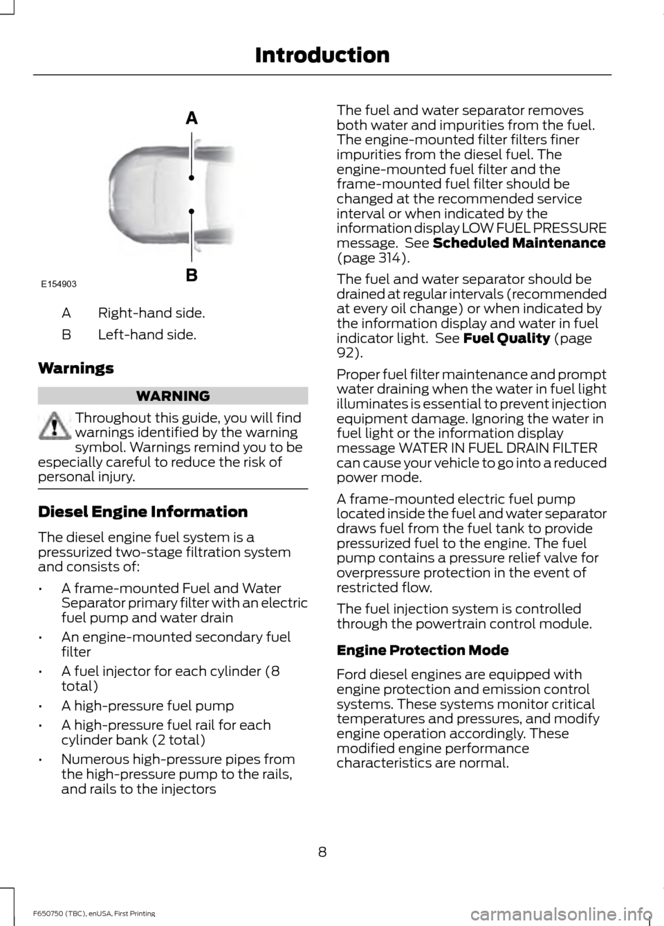 FORD F650 2016 13.G Owners Manual Right-hand side.
A
Left-hand side.
B
Warnings WARNING
Throughout this guide, you will find
warnings identified by the warning
symbol. Warnings remind you to be
especially careful to reduce the risk of