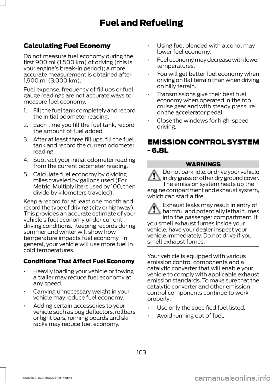 FORD F650 2016 13.G Owners Manual Calculating Fuel Economy
Do not measure fuel economy during the
first 900 mi (1,500 km) of driving (this is
your engine ’s break-in period); a more
accurate measurement is obtained after
1,900 mi (3