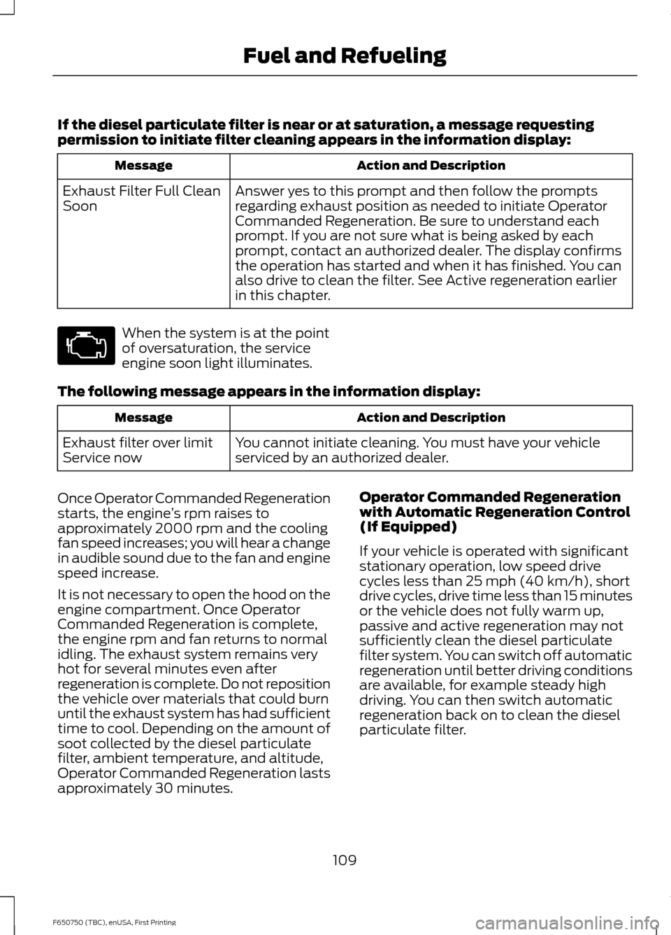 FORD F650 2016 13.G Owners Manual If the diesel particulate filter is near or at saturation, a message requesting
permission to initiate filter cleaning appears in the information display:
Action and Description
Message
Answer yes to FORD F650 2016 13.G Owners Manual If the diesel particulate filter is near or at saturation, a message requesting
permission to initiate filter cleaning appears in the information display:
Action and Description
Message
Answer yes to