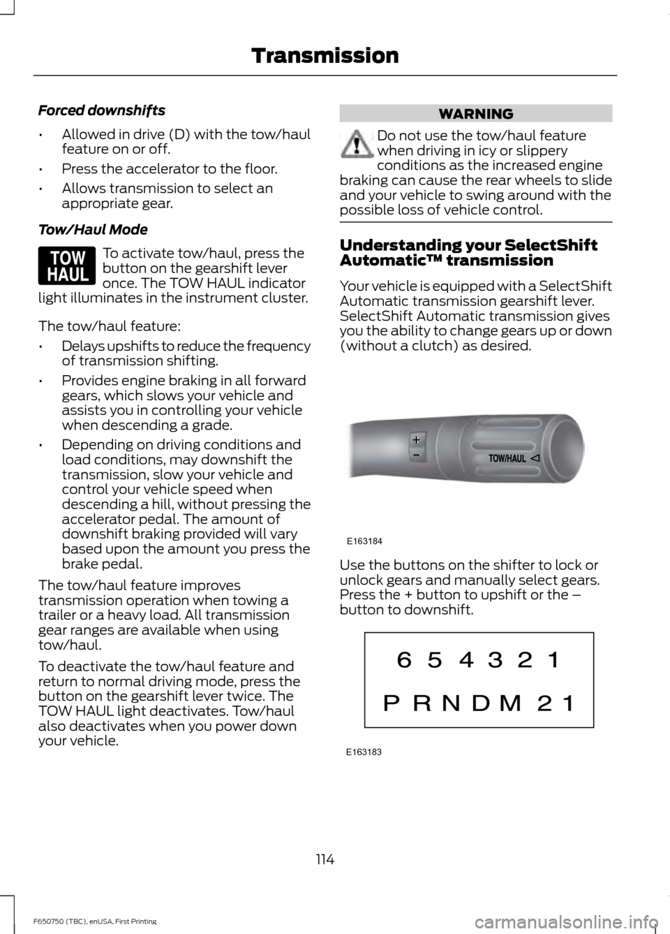 FORD F650 2016 13.G Owners Manual Forced downshifts
•
Allowed in drive (D) with the tow/haul
feature on or off.
• Press the accelerator to the floor.
• Allows transmission to select an
appropriate gear.
Tow/Haul Mode To activate FORD F650 2016 13.G Owners Manual Forced downshifts
•
Allowed in drive (D) with the tow/haul
feature on or off.
• Press the accelerator to the floor.
• Allows transmission to select an
appropriate gear.
Tow/Haul Mode To activate