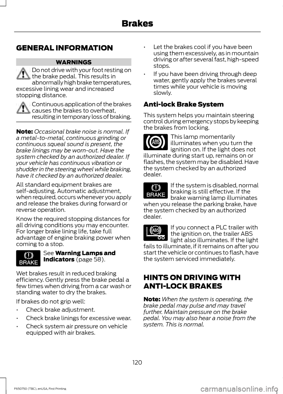 FORD F650 2016 13.G Owners Manual GENERAL INFORMATION
WARNINGS
Do not drive with your foot resting on
the brake pedal. This results in
abnormally high brake temperatures,
excessive lining wear and increased
stopping distance. Continuo FORD F650 2016 13.G Owners Manual GENERAL INFORMATION
WARNINGS
Do not drive with your foot resting on
the brake pedal. This results in
abnormally high brake temperatures,
excessive lining wear and increased
stopping distance. Continuo
