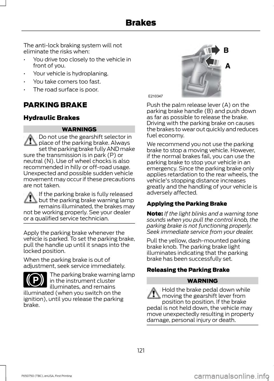 FORD F650 2016 13.G Owners Manual The anti-lock braking system will not
eliminate the risks when:
•
You drive too closely to the vehicle in
front of you.
• Your vehicle is hydroplaning.
• You take corners too fast.
• The road FORD F650 2016 13.G Owners Manual The anti-lock braking system will not
eliminate the risks when:
•
You drive too closely to the vehicle in
front of you.
• Your vehicle is hydroplaning.
• You take corners too fast.
• The road