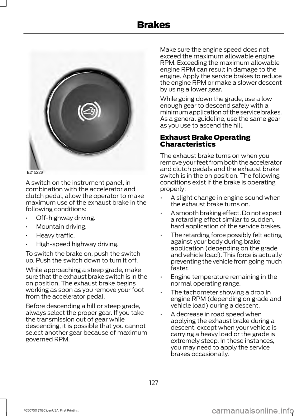 FORD F650 2016 13.G Owners Manual A switch on the instrument panel, in
combination with the accelerator and
clutch pedal, allow the operator to make
maximum use of the exhaust brake in the
following conditions:
•
Off-highway driving FORD F650 2016 13.G Owners Manual A switch on the instrument panel, in
combination with the accelerator and
clutch pedal, allow the operator to make
maximum use of the exhaust brake in the
following conditions:
•
Off-highway driving