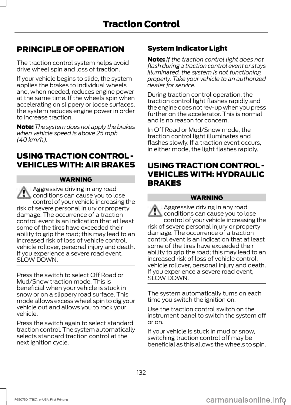 FORD F750 2016 13.G Owners Manual PRINCIPLE OF OPERATION
The traction control system helps avoid
drive wheel spin and loss of traction.
If your vehicle begins to slide, the system
applies the brakes to individual wheels
and, when need