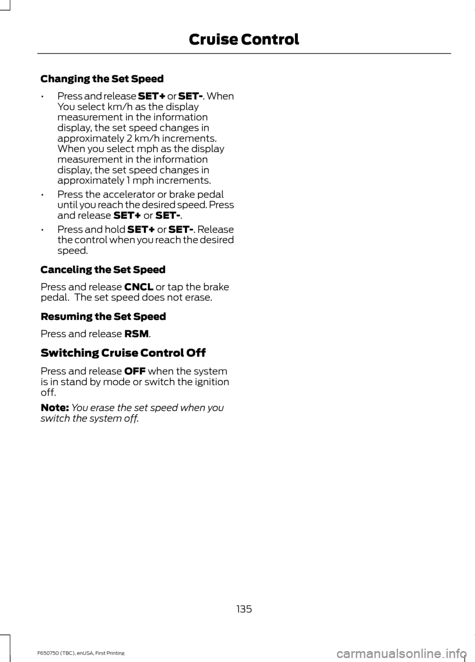 FORD F650 2016 13.G Owners Manual Changing the Set Speed
•
Press and release SET+ or SET-. When
You select km/h as the display
measurement in the information
display, the set speed changes in
approximately 2 km/h increments.
When yo FORD F650 2016 13.G Owners Manual Changing the Set Speed
•
Press and release SET+ or SET-. When
You select km/h as the display
measurement in the information
display, the set speed changes in
approximately 2 km/h increments.
When yo