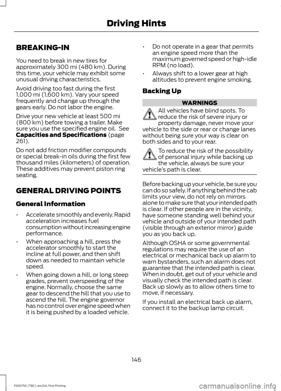 FORD F650 2016 13.G Owners Manual BREAKING-IN
You need to break in new tires for
approximately 300 mi (480 km). During
this time, your vehicle may exhibit some
unusual driving characteristics.
Avoid driving too fast during the first
1