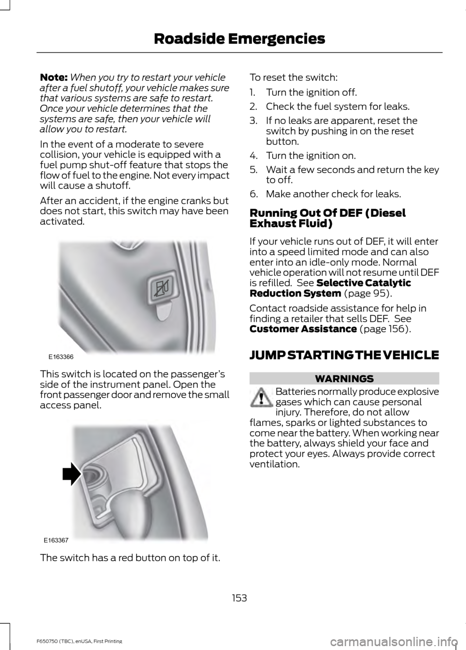 FORD F650 2016 13.G User Guide Note:
When you try to restart your vehicle
after a fuel shutoff, your vehicle makes sure
that various systems are safe to restart.
Once your vehicle determines that the
systems are safe, then your veh