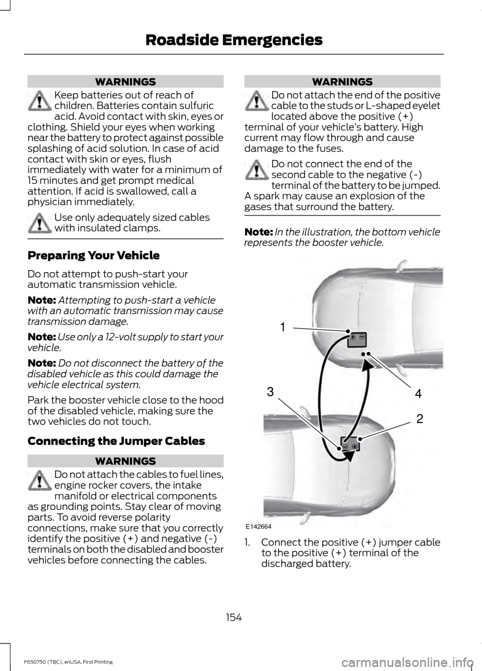 FORD F650 2016 13.G Owners Manual WARNINGS
Keep batteries out of reach of
children. Batteries contain sulfuric
acid. Avoid contact with skin, eyes or
clothing. Shield your eyes when working
near the battery to protect against possible FORD F650 2016 13.G Owners Manual WARNINGS
Keep batteries out of reach of
children. Batteries contain sulfuric
acid. Avoid contact with skin, eyes or
clothing. Shield your eyes when working
near the battery to protect against possible