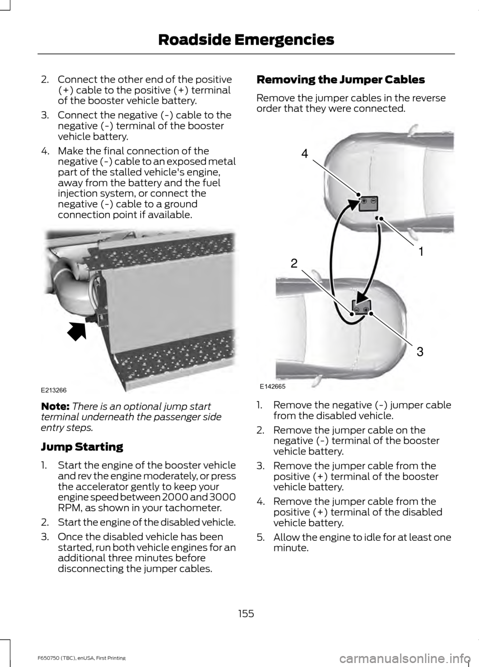 FORD F650 2016 13.G Owners Manual 2. Connect the other end of the positive
(+) cable to the positive (+) terminal
of the booster vehicle battery.
3. Connect the negative (-) cable to the negative (-) terminal of the booster
vehicle ba