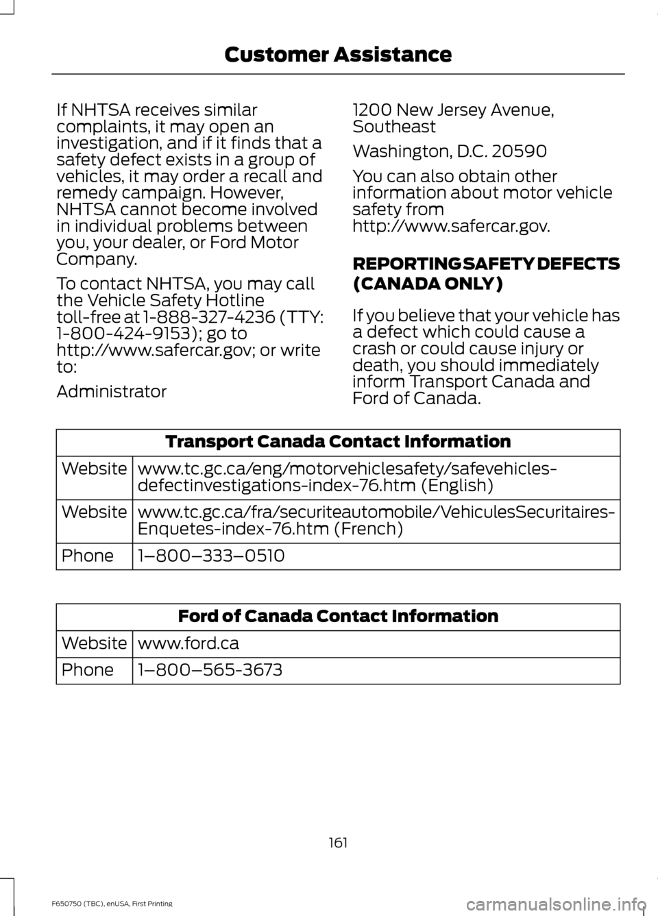 FORD F650 2016 13.G Owners Manual If NHTSA receives similar
complaints, it may open an
investigation, and if it finds that a
safety defect exists in a group of
vehicles, it may order a recall and
remedy campaign. However,
NHTSA cannot