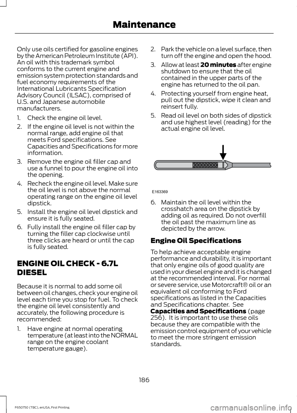 FORD F650 2016 13.G Owners Manual Only use oils certified for gasoline engines
by the American Petroleum Institute (API).
An oil with this trademark symbol
conforms to the current engine and
emission system protection standards and
fu FORD F650 2016 13.G Owners Manual Only use oils certified for gasoline engines
by the American Petroleum Institute (API).
An oil with this trademark symbol
conforms to the current engine and
emission system protection standards and
fu