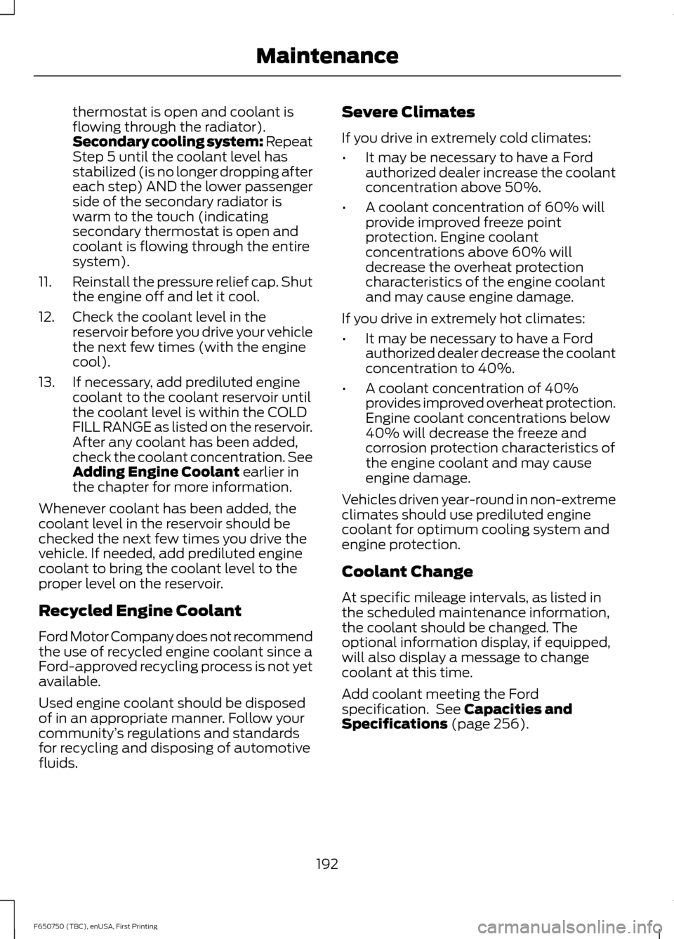 FORD F650 2016 13.G Owners Manual thermostat is open and coolant is
flowing through the radiator).
Secondary cooling system: Repeat
Step 5 until the coolant level has
stabilized (is no longer dropping after
each step) AND the lower pa