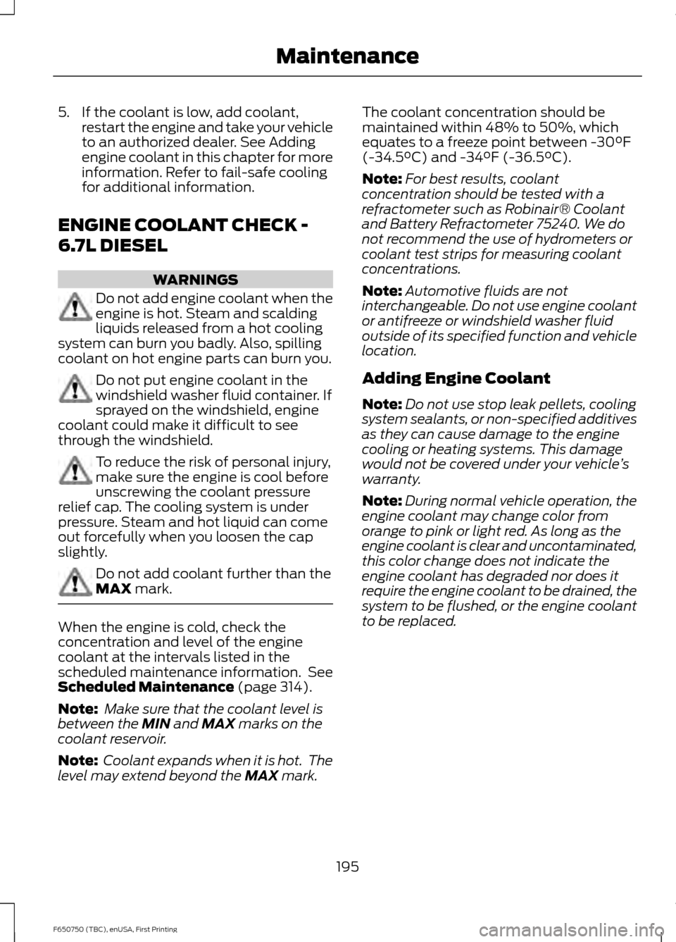 FORD F650 2016 13.G User Guide 5. If the coolant is low, add coolant,
restart the engine and take your vehicle
to an authorized dealer. See Adding
engine coolant in this chapter for more
information. Refer to fail-safe cooling
for 