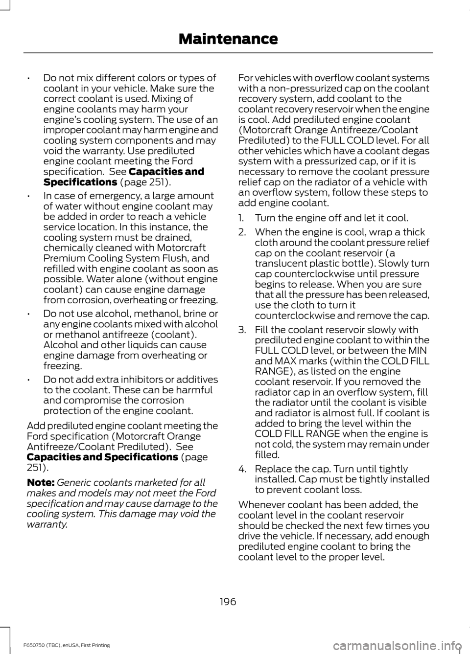 FORD F750 2016 13.G Owners Manual •
Do not mix different colors or types of
coolant in your vehicle. Make sure the
correct coolant is used. Mixing of
engine coolants may harm your
engine ’s cooling system. The use of an
improper c