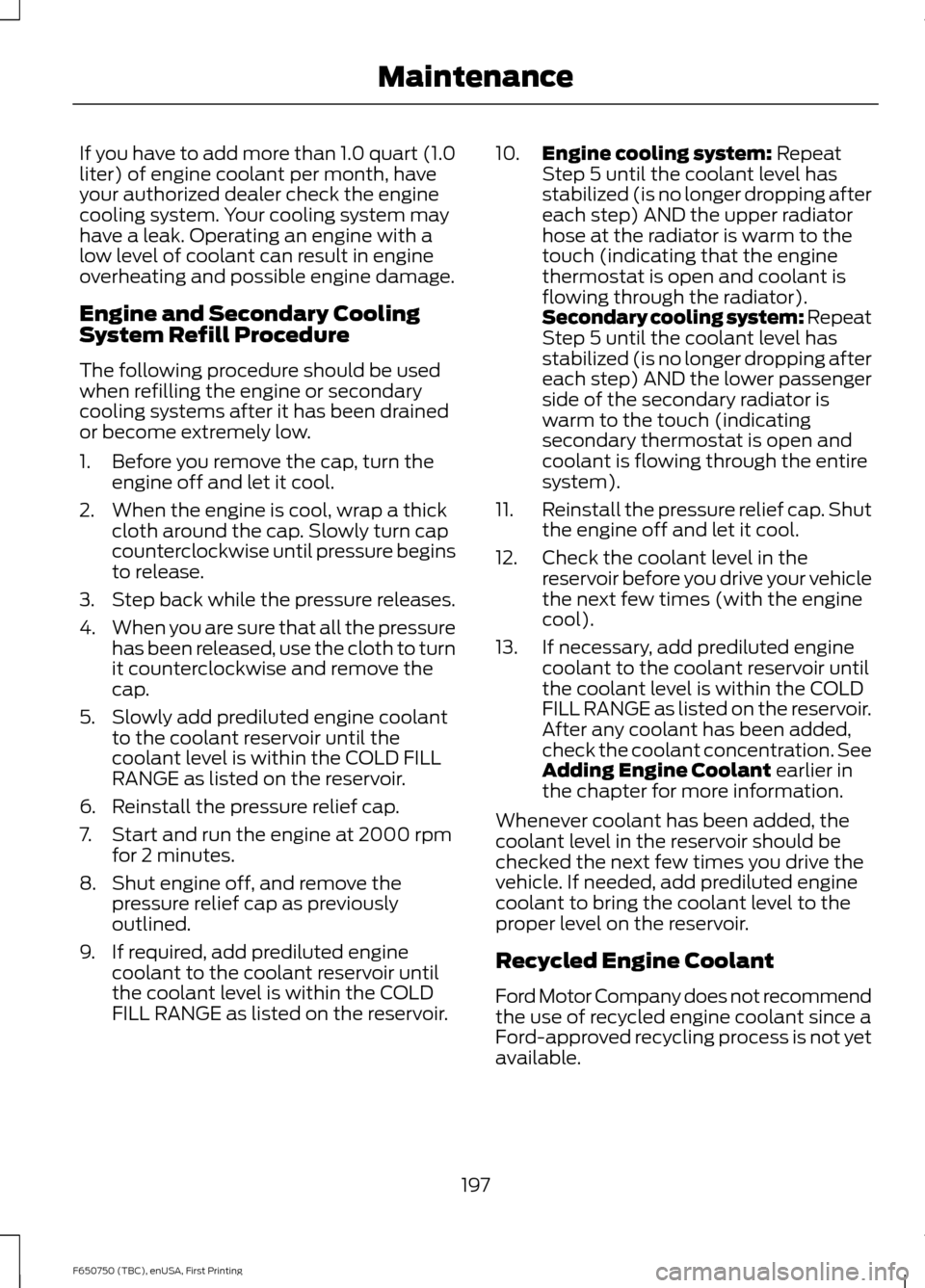 FORD F650 2016 13.G Owners Manual If you have to add more than 1.0 quart (1.0
liter) of engine coolant per month, have
your authorized dealer check the engine
cooling system. Your cooling system may
have a leak. Operating an engine wi