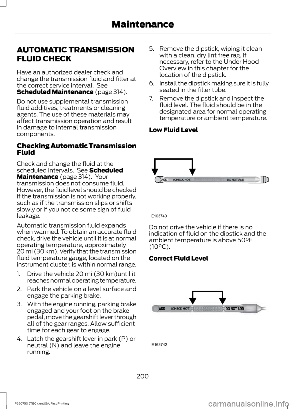 FORD F650 2016 13.G Owners Manual AUTOMATIC TRANSMISSION
FLUID CHECK
Have an authorized dealer check and
change the transmission fluid and filter at
the correct service interval. See
Scheduled Maintenance (page 314).
Do not use suppl FORD F650 2016 13.G Owners Manual AUTOMATIC TRANSMISSION
FLUID CHECK
Have an authorized dealer check and
change the transmission fluid and filter at
the correct service interval. See
Scheduled Maintenance (page 314).
Do not use suppl