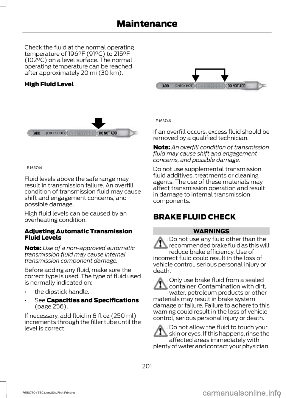 FORD F650 2016 13.G Owners Manual Check the fluid at the normal operating
temperature of 196°F (91°C) to 215°F
(102°C) on a level surface. The normal
operating temperature can be reached
after approximately 
20 mi (30 km).
High Fl