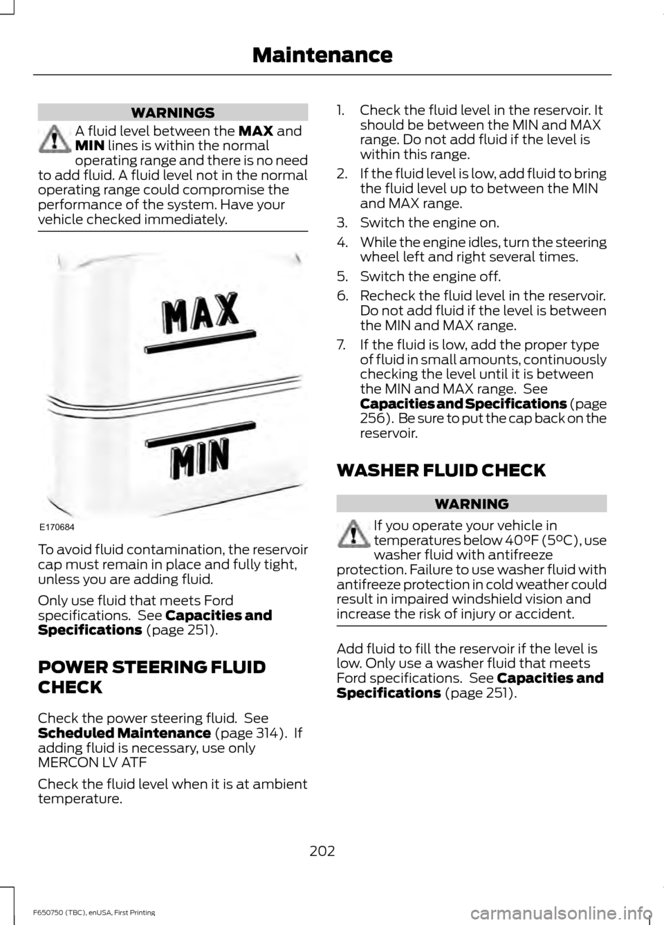 FORD F650 2016 13.G Owners Manual WARNINGS
A fluid level between the MAX and
MIN lines is within the normal
operating range and there is no need
to add fluid. A fluid level not in the normal
operating range could compromise the
perfor