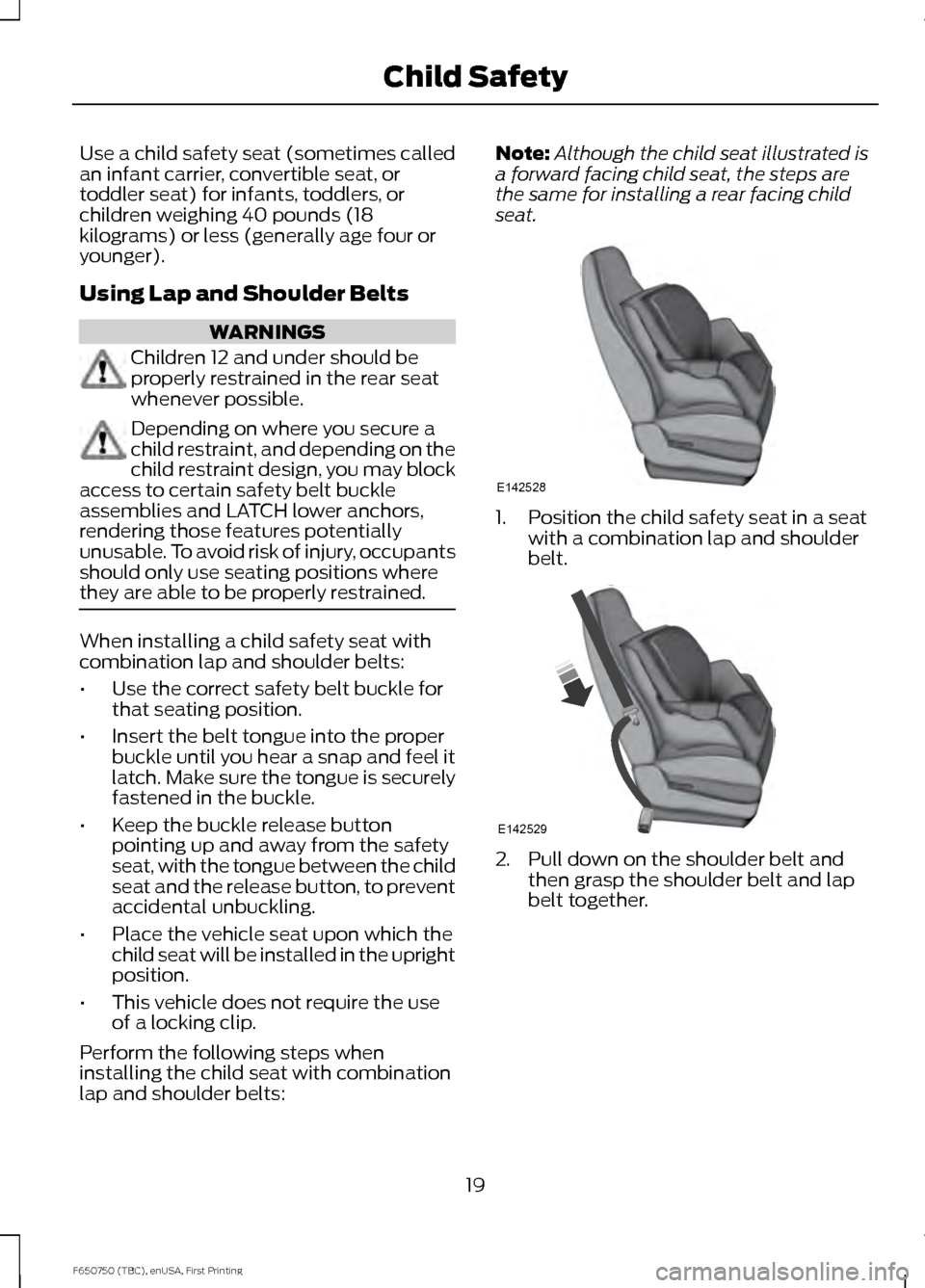 FORD F650 2016 13.G Owners Manual Use a child safety seat (sometimes called
an infant carrier, convertible seat, or
toddler seat) for infants, toddlers, or
children weighing 40 pounds (18
kilograms) or less (generally age four or
youn