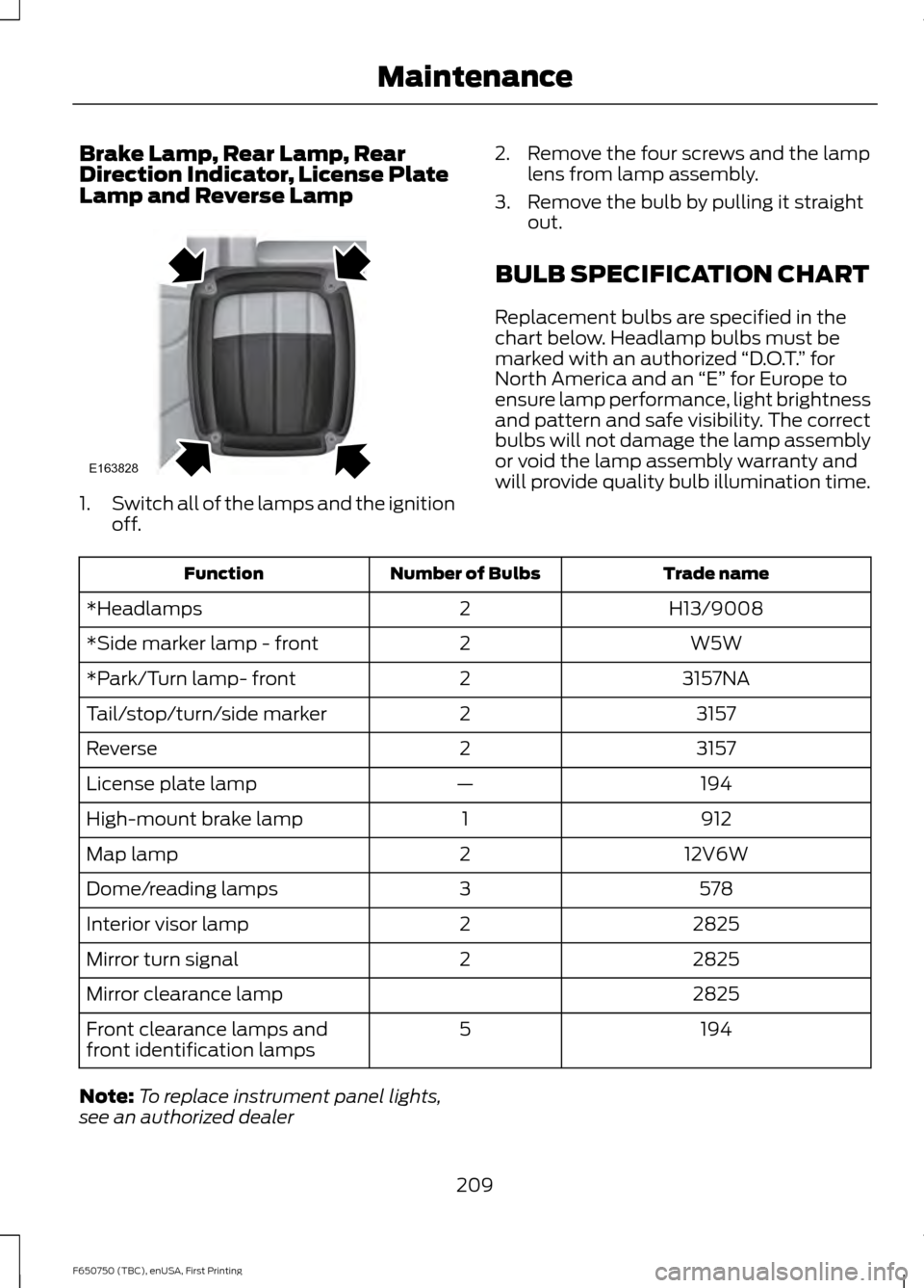 FORD F650 2016 13.G Owners Manual Brake Lamp, Rear Lamp, Rear
Direction Indicator, License Plate
Lamp and Reverse Lamp
1.
Switch all of the lamps and the ignition
off. 2. Remove the four screws and the lamp
lens from lamp assembly.
3.