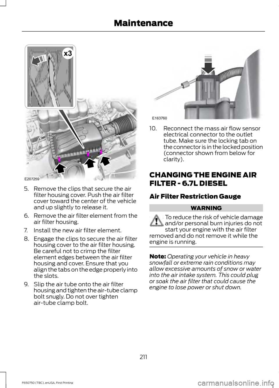 FORD F650 2016 13.G Owners Manual 5. Remove the clips that secure the air
filter housing cover. Push the air filter
cover toward the center of the vehicle
and up slightly to release it.
6. Remove the air filter element from the
air fi