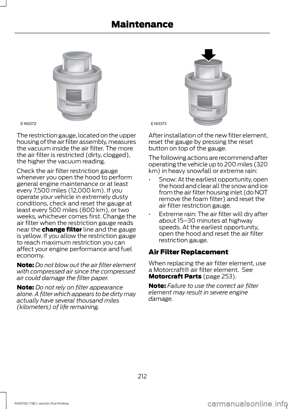 FORD F650 2016 13.G Owners Manual The restriction gauge, located on the upper
housing of the air filter assembly, measures
the vacuum inside the air filter. The more
the air filter is restricted (dirty, clogged),
the higher the vacuum
