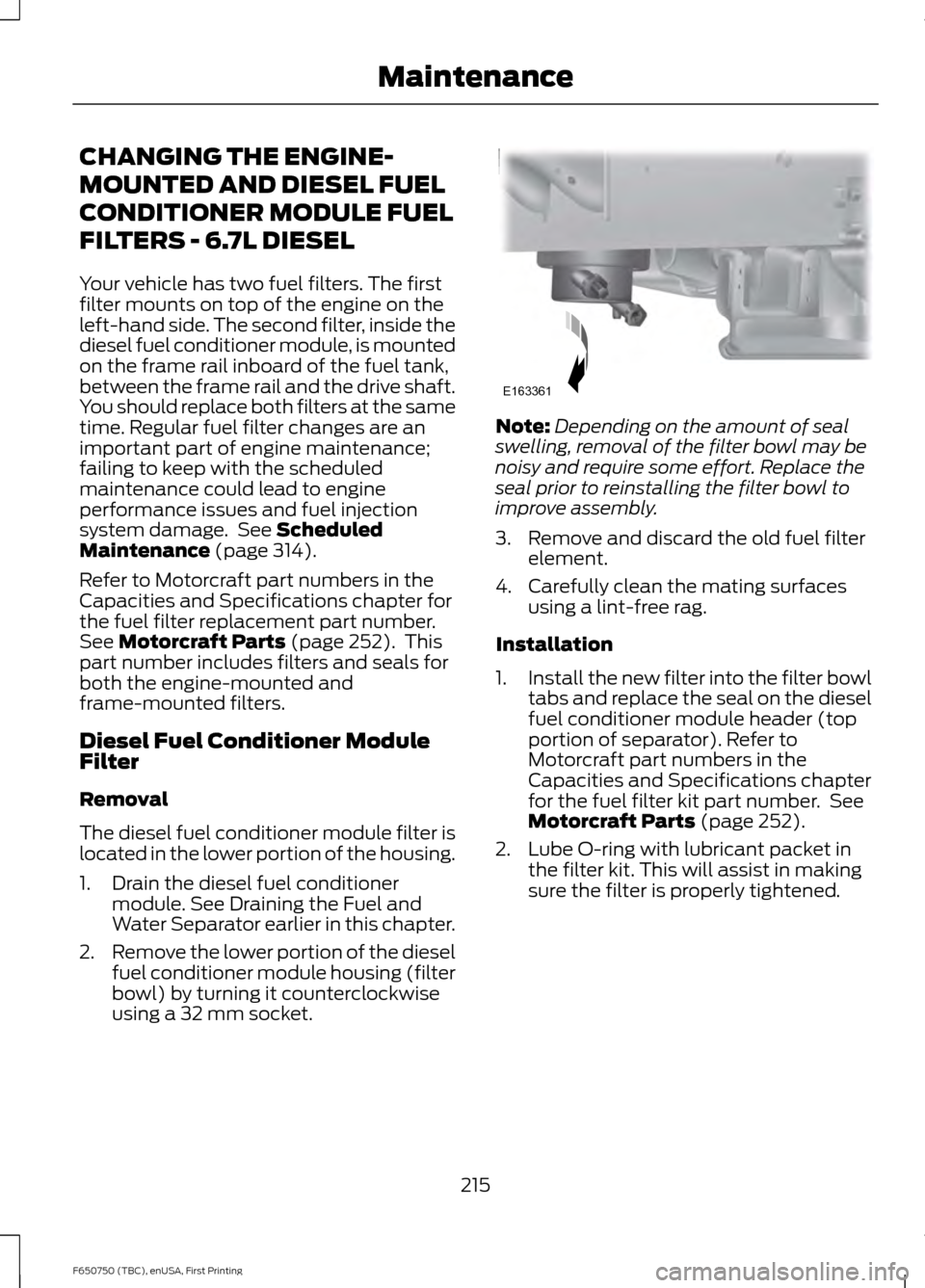 FORD F650 2016 13.G Owners Manual CHANGING THE ENGINE-
MOUNTED AND DIESEL FUEL
CONDITIONER MODULE FUEL
FILTERS - 6.7L DIESEL
Your vehicle has two fuel filters. The first
filter mounts on top of the engine on the
left-hand side. The se