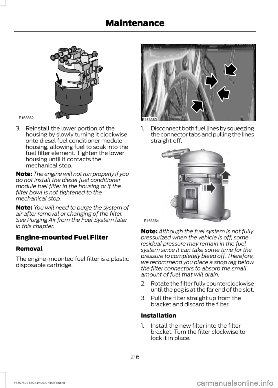 FORD F650 2016 13.G Owners Manual 3. Reinstall the lower portion of the
housing by slowly turning it clockwise
onto diesel fuel conditioner module
housing, allowing fuel to soak into the
fuel filter element. Tighten the lower
housing 
