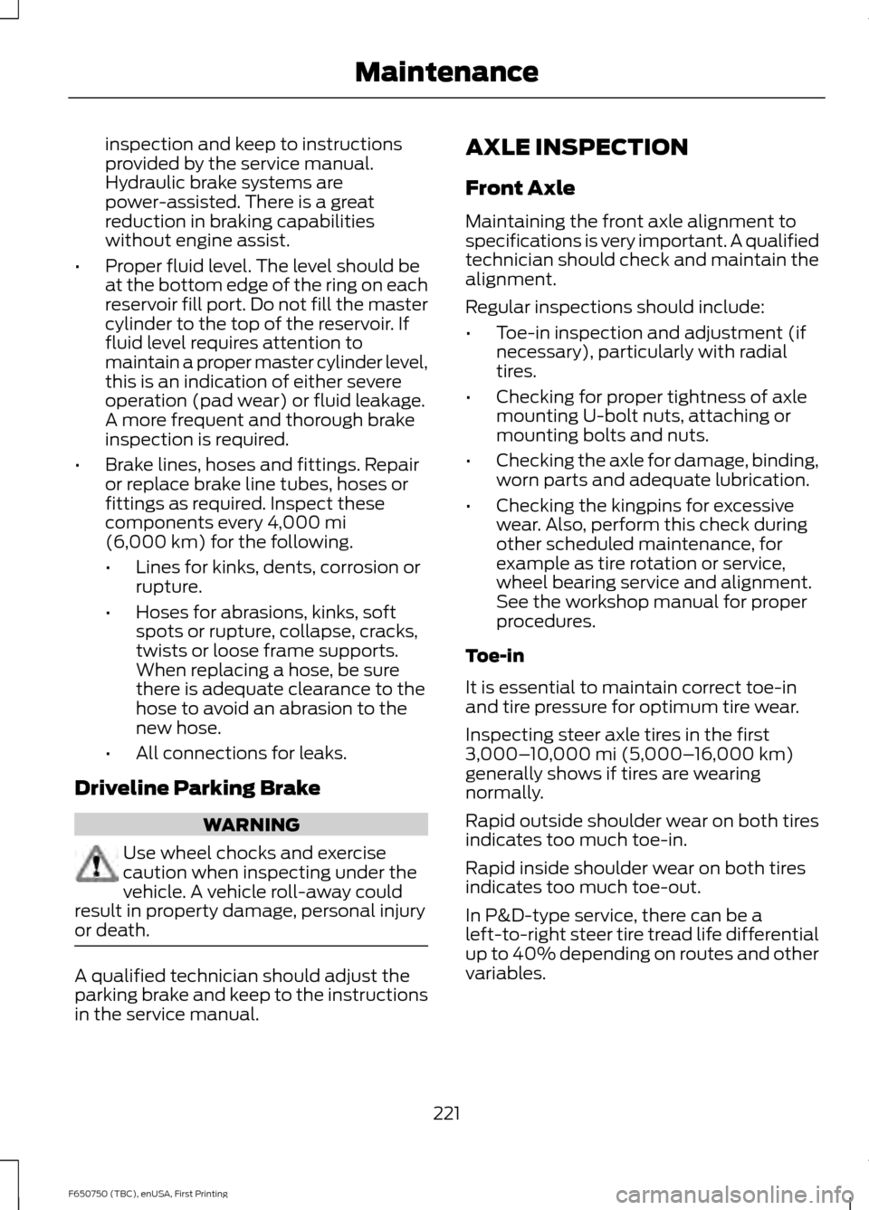 FORD F650 2016 13.G Owners Manual inspection and keep to instructions
provided by the service manual.
Hydraulic brake systems are
power-assisted. There is a great
reduction in braking capabilities
without engine assist.
• Proper flu FORD F650 2016 13.G Owners Manual inspection and keep to instructions
provided by the service manual.
Hydraulic brake systems are
power-assisted. There is a great
reduction in braking capabilities
without engine assist.
• Proper flu