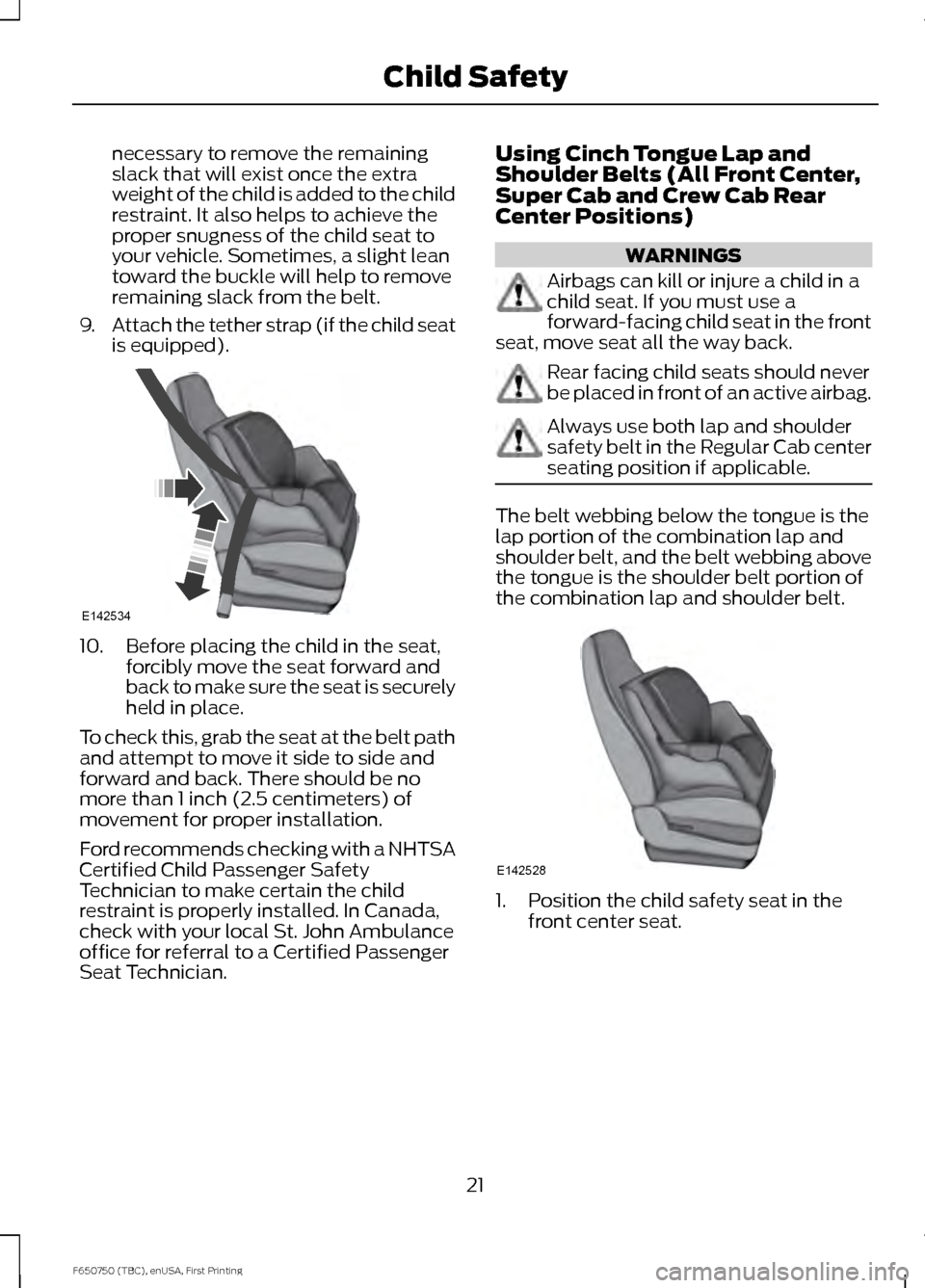 FORD F650 2016 13.G Owners Manual necessary to remove the remaining
slack that will exist once the extra
weight of the child is added to the child
restraint. It also helps to achieve the
proper snugness of the child seat to
your vehic