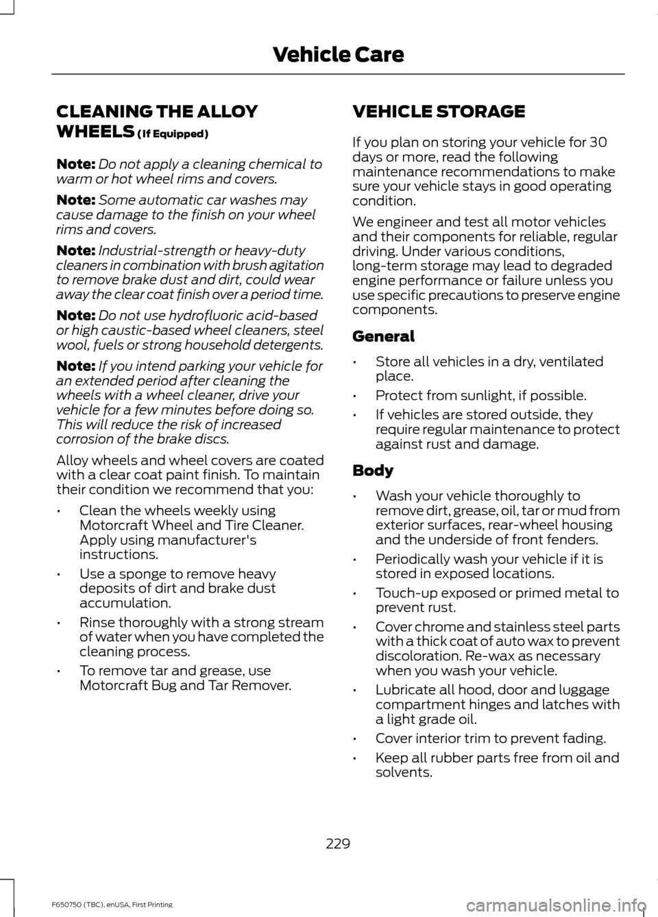 FORD F650 2016 13.G Owners Manual CLEANING THE ALLOY
WHEELS (If Equipped)
Note: Do not apply a cleaning chemical to
warm or hot wheel rims and covers.
Note: Some automatic car washes may
cause damage to the finish on your wheel
rims a