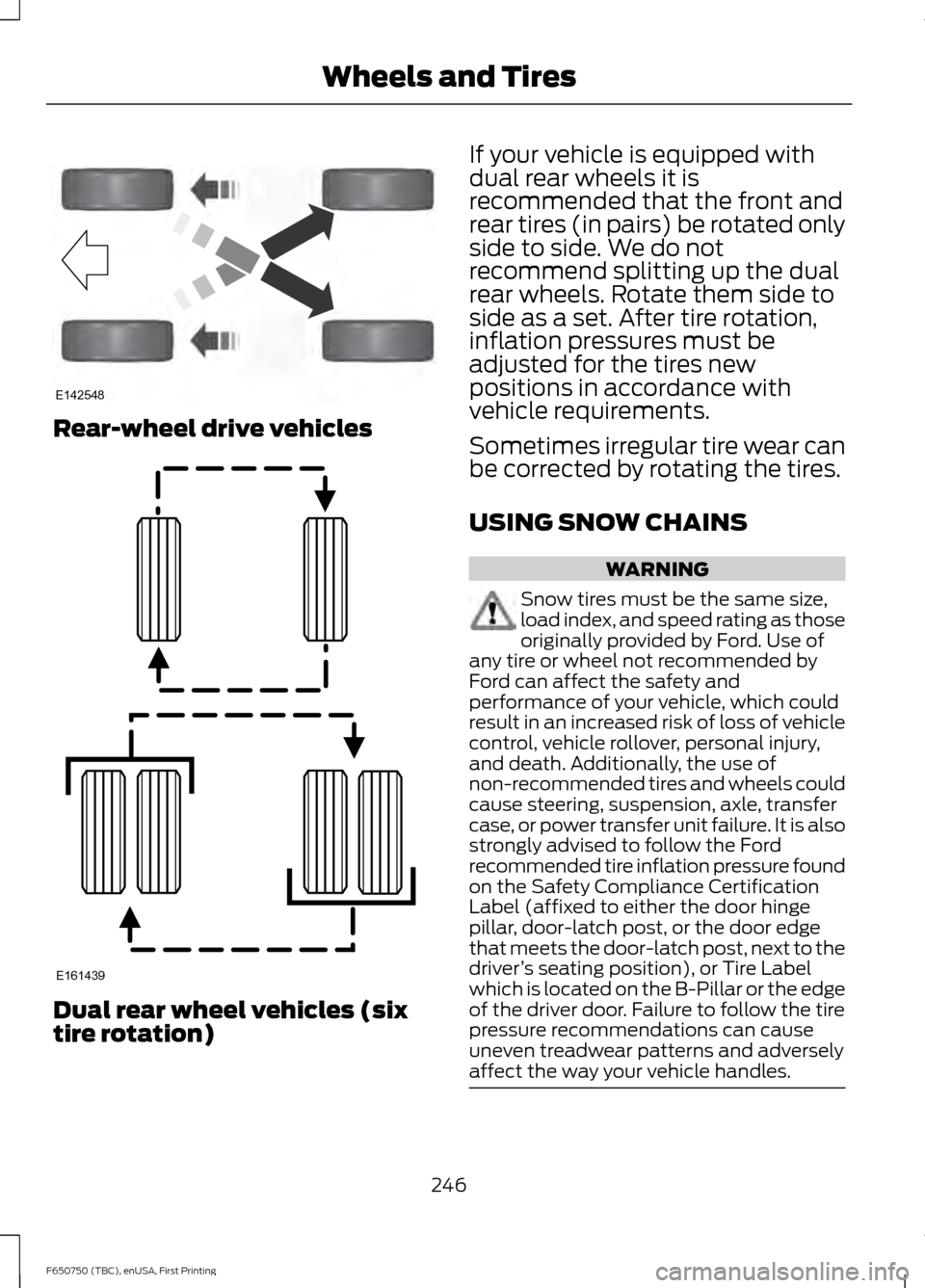 FORD F650 2016 13.G Owners Manual Rear-wheel drive vehicles
Dual rear wheel vehicles (six
tire rotation) If your vehicle is equipped with
dual rear wheels it is
recommended that the front and
rear tires (in pairs) be rotated only
side