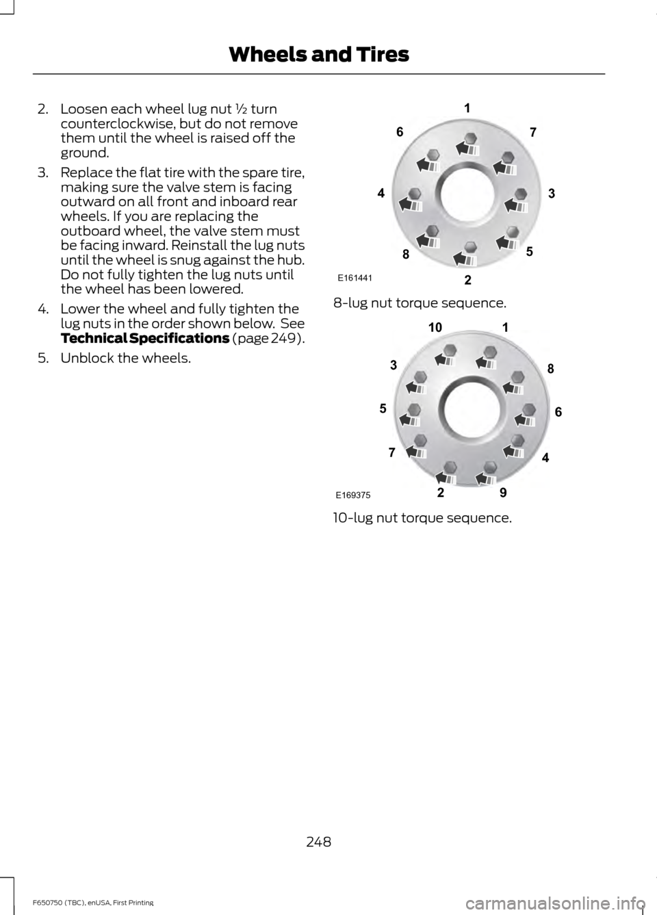 FORD F750 2016 13.G Owners Manual 2. Loosen each wheel lug nut ½ turn
counterclockwise, but do not remove
them until the wheel is raised off the
ground.
3. Replace the flat tire with the spare tire,
making sure the valve stem is faci