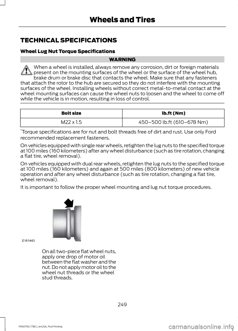 FORD F750 2016 13.G Owners Manual TECHNICAL SPECIFICATIONS
Wheel Lug Nut Torque Specifications
WARNING
When a wheel is installed, always remove any corrosion, dirt or foreign materials
present on the mounting surfaces of the wheel or 