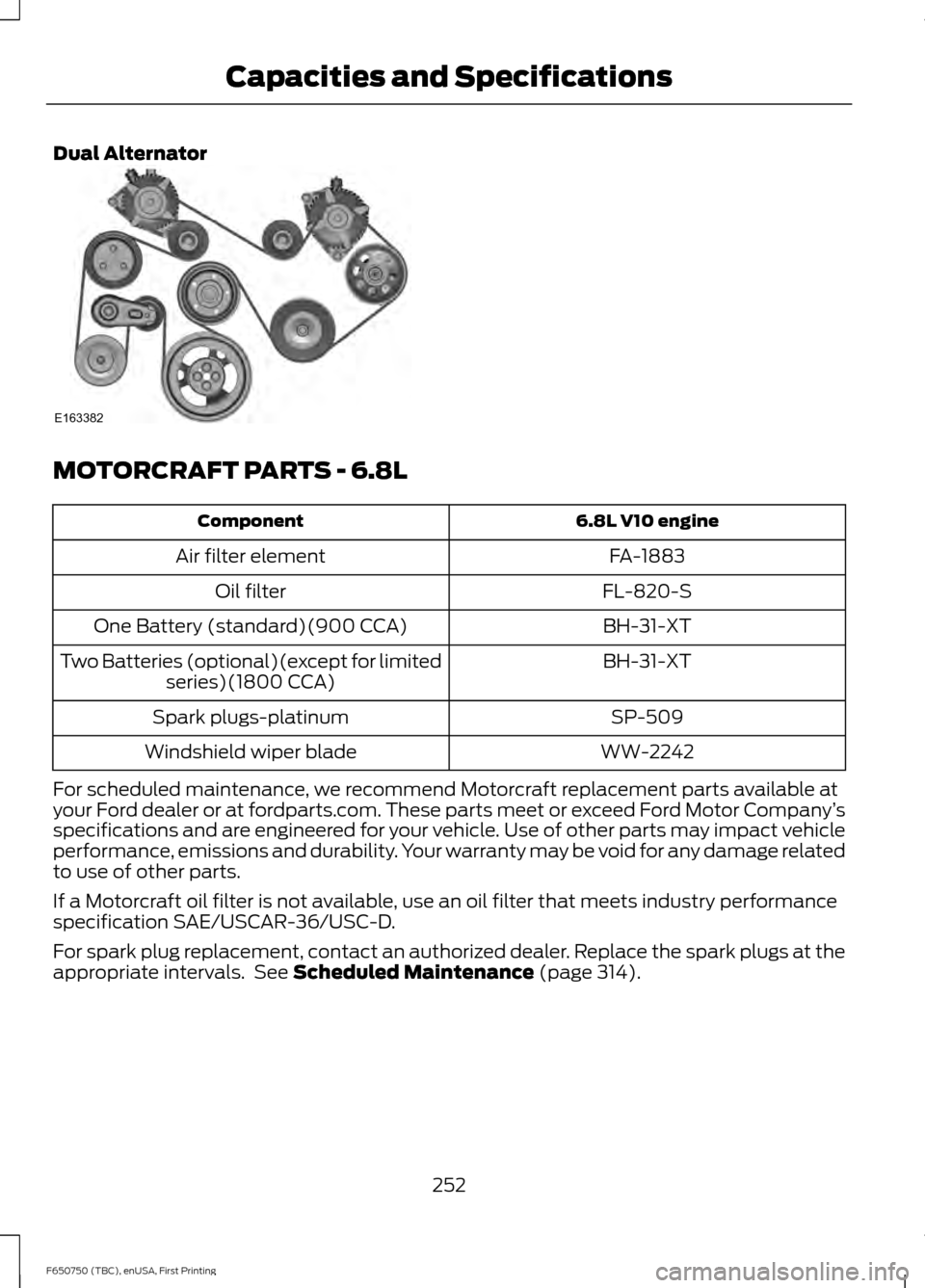 FORD F750 2016 13.G Owners Manual Dual Alternator
MOTORCRAFT PARTS - 6.8L
6.8L V10 engine
Component
FA-1883
Air filter element
FL-820-S
Oil filter
BH-31-XT
One Battery (standard)(900 CCA)
BH-31-XT
Two Batteries (optional)(except for l