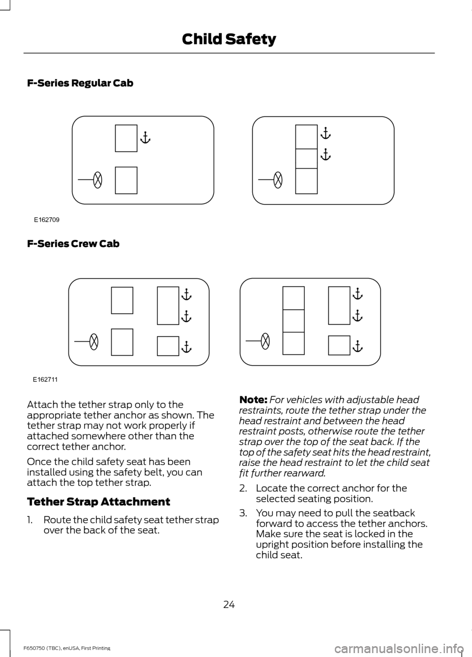 FORD F650 2016 13.G Owners Manual F-Series Regular Cab
F-Series Crew Cab
Attach the tether strap only to the
appropriate tether anchor as shown. The
tether strap may not work properly if
attached somewhere other than the
correct tethe FORD F650 2016 13.G Owners Manual F-Series Regular Cab
F-Series Crew Cab
Attach the tether strap only to the
appropriate tether anchor as shown. The
tether strap may not work properly if
attached somewhere other than the
correct tethe