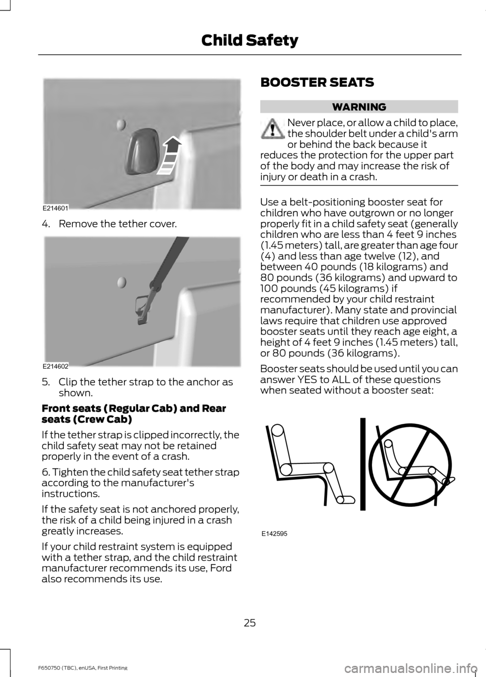 FORD F650 2016 13.G Owners Manual 4. Remove the tether cover.
5. Clip the tether strap to the anchor as
shown.
Front seats (Regular Cab) and Rear
seats (Crew Cab)
If the tether strap is clipped incorrectly, the
child safety seat may n FORD F650 2016 13.G Owners Manual 4. Remove the tether cover.
5. Clip the tether strap to the anchor as
shown.
Front seats (Regular Cab) and Rear
seats (Crew Cab)
If the tether strap is clipped incorrectly, the
child safety seat may n