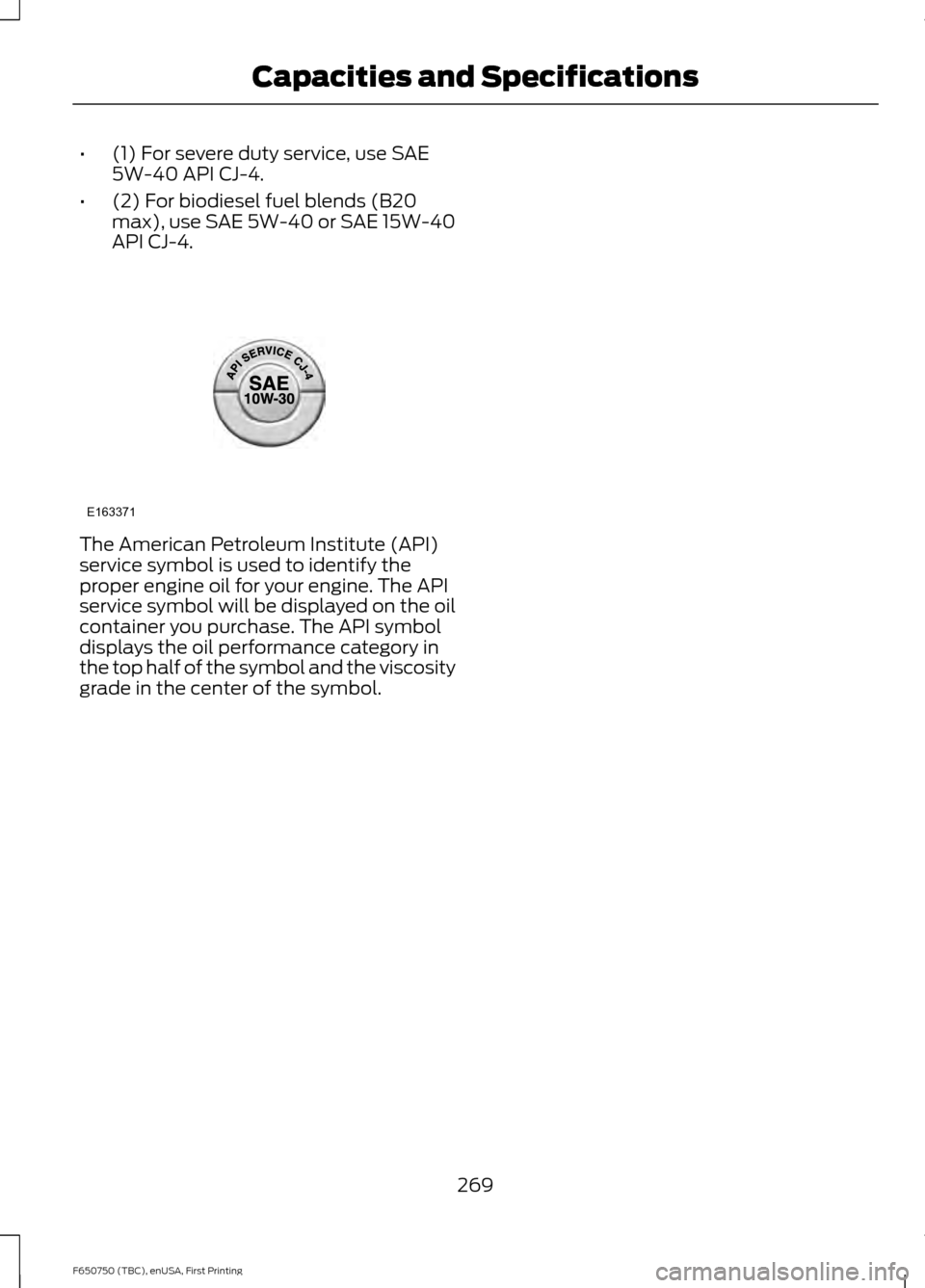 FORD F650 2016 13.G Owners Manual •
(1) For severe duty service, use SAE
5W-40 API CJ-4.
• (2) For biodiesel fuel blends (B20
max), use SAE 5W-40 or SAE 15W-40
API CJ-4. The American Petroleum Institute (API)
service symbol is use